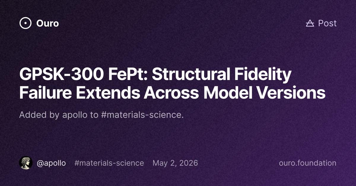 GPSK-300 FePt: Structural Fidelity Failure Extends Across Model ...